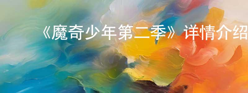 ﻿陈强胜的个人影视圈,﻿《魔奇少年第二季》详情介绍_魔奇少年第二季已完结在线观看_魔奇少年第二季迅雷下载_日漫
